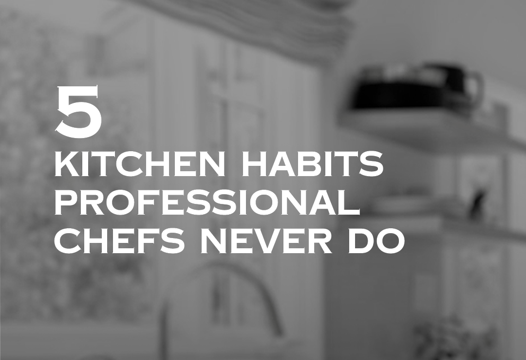5 Kitchen Habits Professional Chefs Never Do